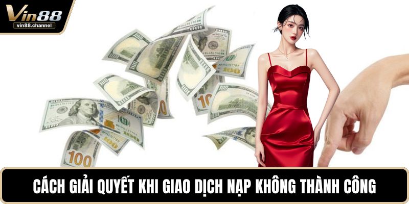 Cách giải quyết khi giao dịch nạp không thành công