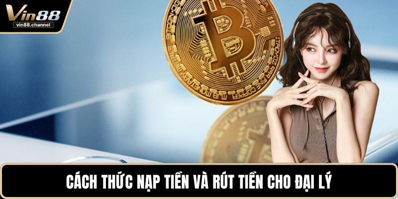 Cách thức nạp tiền và rút tiền cho đại lý