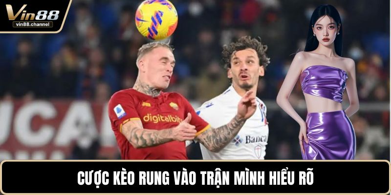 Cược kèo rung vào trận mình hiểu rõ