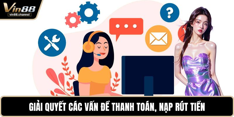 Giải quyết các vấn đề thanh toán, nạp rút tiền