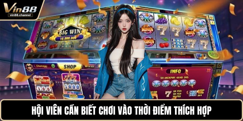 Hội viên cần biết chơi vào thời điểm thích hợp