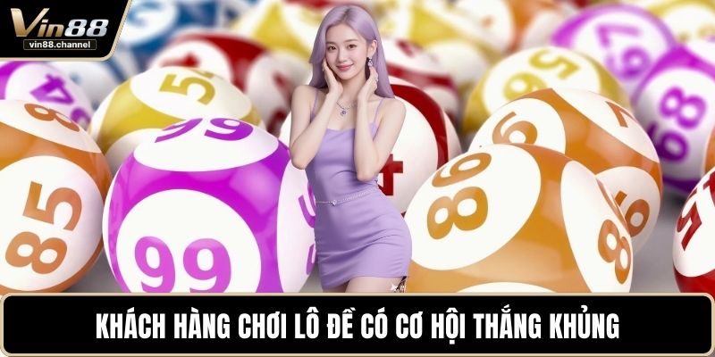 Khách hàng chơi lô đề có cơ hội thắng khủng