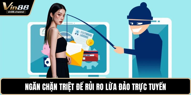 Ngăn chặn triệt để rủi ro lừa đảo trực tuyến