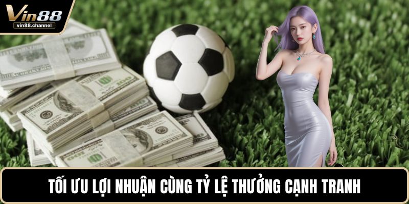Tối ưu lợi nhuận cùng tỷ lệ thưởng cạnh tranh