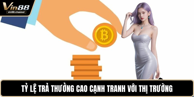Tỷ lệ trả thưởng cao cạnh tranh với thị trường